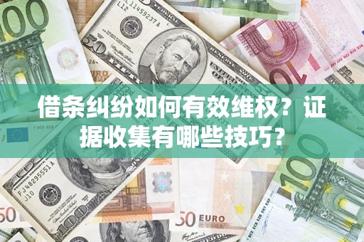 济南借条纠纷如何有效维权？证据收集有哪些技巧？