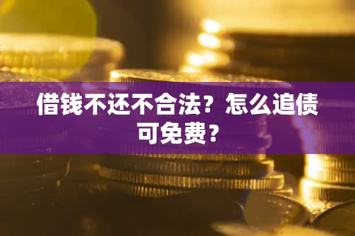 济南借钱不还不合法？怎么追债可免费？