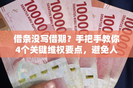 济南借条没写借期？手把手教你4个关键维权要点，避免人财两空
