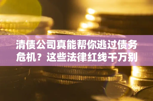 济南清债公司真能帮你逃过债务危机？这些法律红线千万别踩
