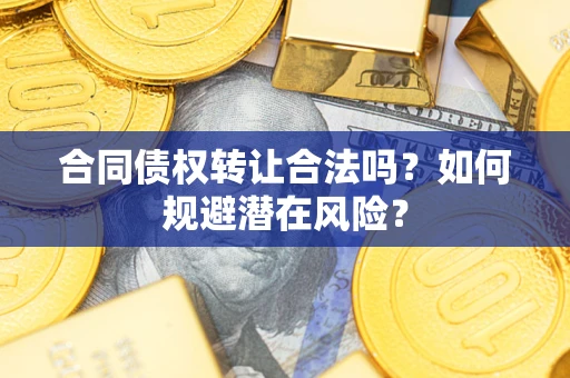 济南合同债权转让合法吗?如何规避潜在风险? 济南合同债权转让合法吗?如何规避潜在风险?
