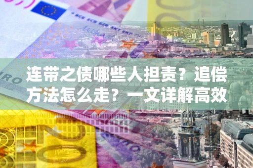 济南连带之债哪些人担责？追偿方法怎么走？一文详解高效维权流程