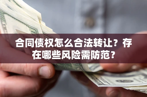 济南合同债权怎么合法转让？存在哪些风险需防范？