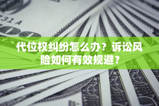 济南代位权纠纷怎么办？诉讼风险如何有效规避？