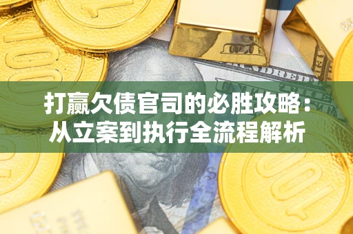 济南打赢欠债官司的必胜攻略：从立案到执行全流程解析