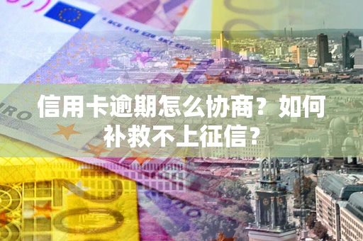 济南信用卡逾期怎么协商？如何补救不上征信？