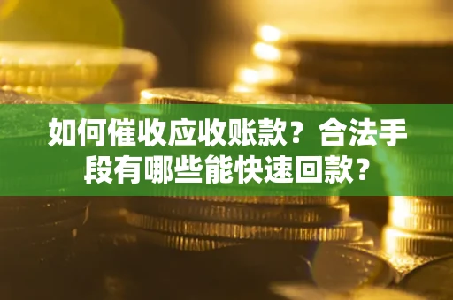 济南如何催收应收账款？合法手段有哪些能快速回款？