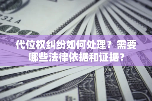 济南代位权纠纷如何处理？需要哪些法律依据和证据？