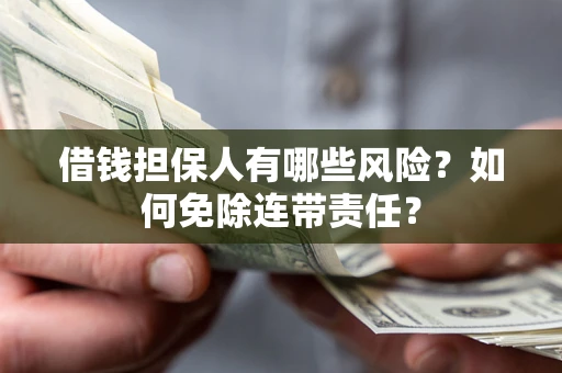 济南借钱担保人有哪些风险？如何免除连带责任？