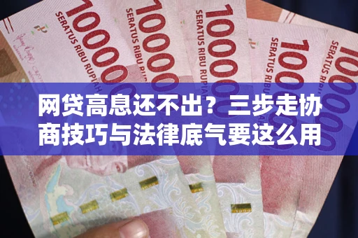 济南网贷高息还不出？三步走协商技巧与法律底气要这么用