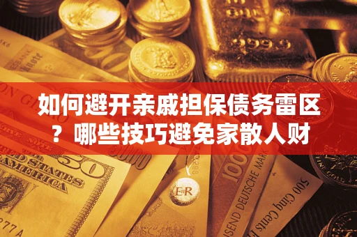济南如何避开亲戚担保债务雷区？哪些技巧避免家散人财