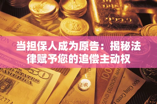 济南当担保人成为原告:揭秘法律赋予您的追偿主动权 济南当担保人成为原告:揭秘法律赋予您的追偿主动权
