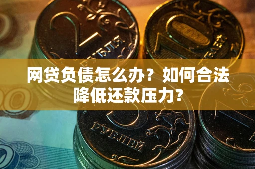 济南网贷负债怎么办？如何合法降低还款压力？
