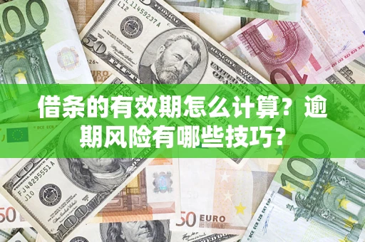 济南借条的有效期怎么计算？逾期风险有哪些技巧？