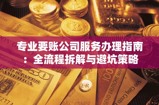 济南专业要账公司服务办理指南：全流程拆解与避坑策略