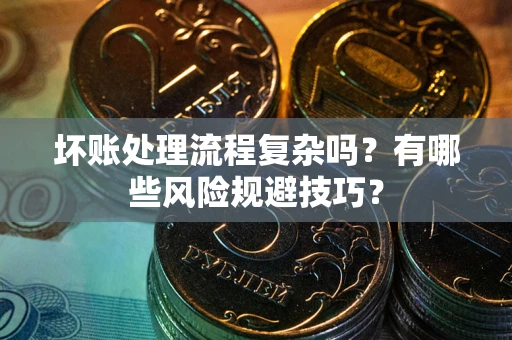 济南坏账处理流程复杂吗？有哪些风险规避技巧？