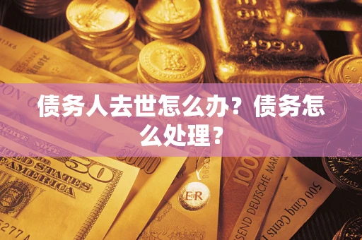 济南债务人去世怎么办？债务怎么处理？