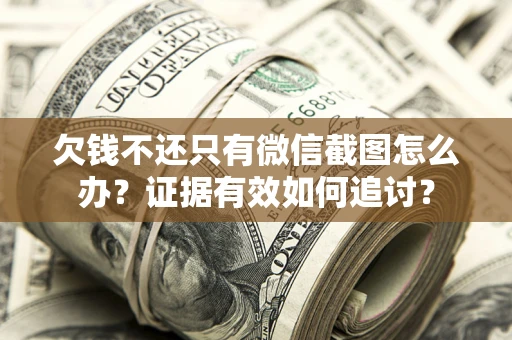 济南欠钱不还只有微信截图怎么办？证据有效如何追讨？