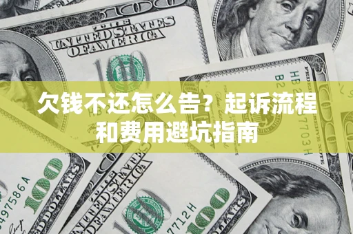 济南欠钱不还怎么告?起诉流程和费用避坑指南 济南欠钱不还怎么告?起诉流程和费用避坑指南
