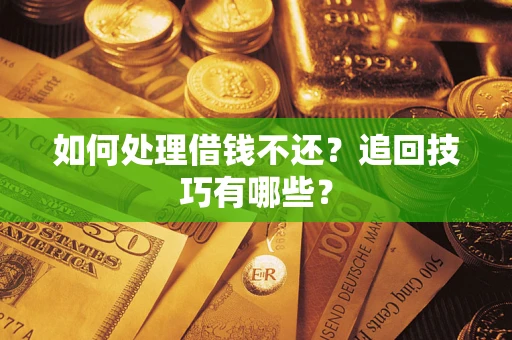 济南如何处理借钱不还？追回技巧有哪些？