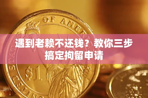 济南遇到老赖不还钱？教你三步搞定拘留申请
