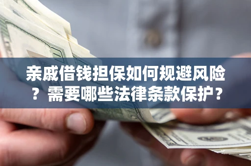 济南亲戚借钱担保如何规避风险？需要哪些法律条款保护？