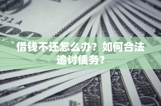 济南借钱不还怎么办？如何合法追讨债务？