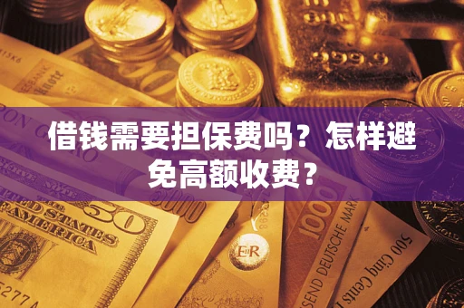 济南借钱需要担保费吗？怎样避免高额收费？