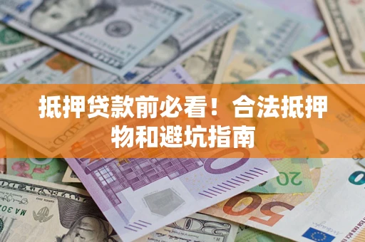 济南抵押贷款前必看！合法抵押物和避坑指南