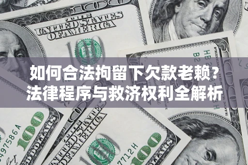 济南如何合法拘留下欠款老赖？法律程序与救济权利全解析