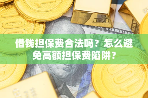 济南借钱担保费合法吗？怎么避免高额担保费陷阱？