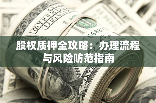 济南股权质押全攻略：办理流程与风险防范指南