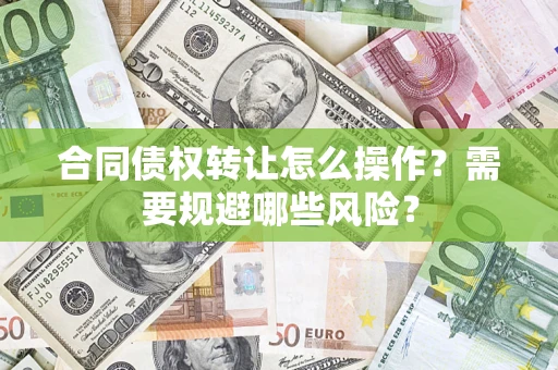 济南合同债权转让怎么操作？需要规避哪些风险？