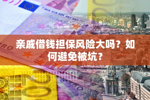 济南亲戚借钱担保风险大吗？如何避免被坑？