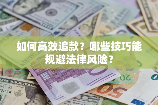 济南如何高效追款？哪些技巧能规避法律风险？