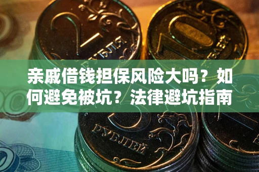 济南亲戚借钱担保风险大吗？如何避免被坑？法律避坑指南