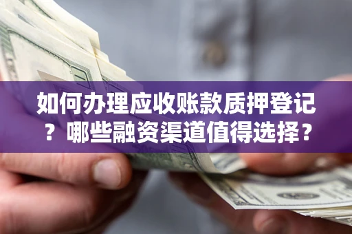 济南如何办理应收账款质押登记？哪些融资渠道值得选择？