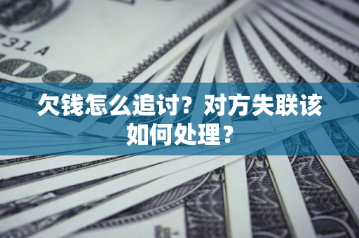 济南欠钱怎么追讨？对方失联该如何处理？