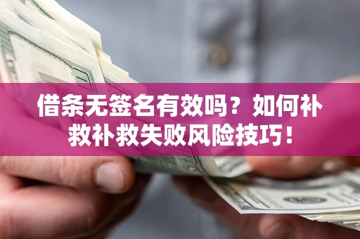 济南借条无签名有效吗？如何补救补救失败风险技巧！