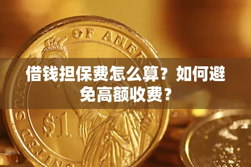 济南借钱担保费怎么算？如何避免高额收费？