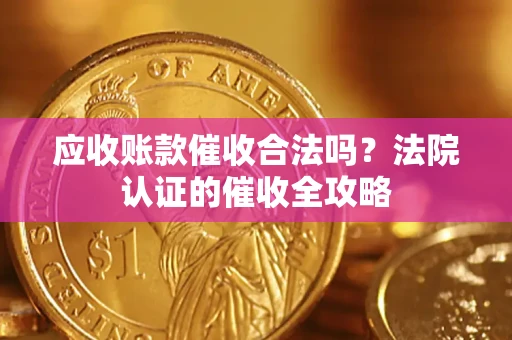 济南应收账款催收合法吗？法院认证的催收全攻略