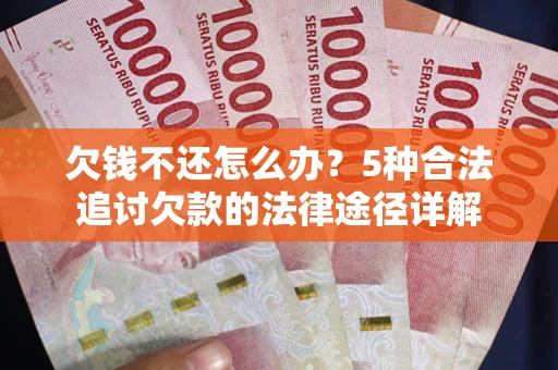 济南欠钱不还怎么办？5种合法追讨欠款的法律途径详解