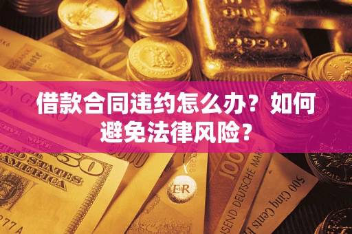 济南借款合同违约怎么办？如何避免法律风险？