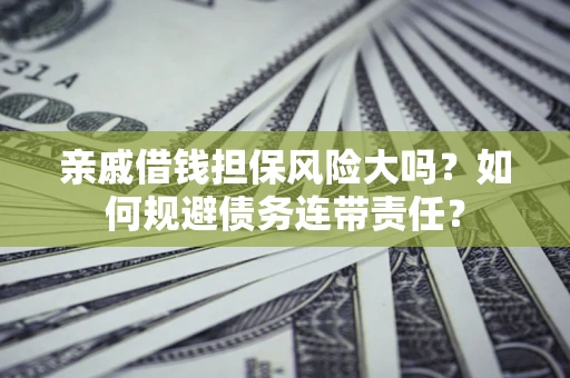 济南亲戚借钱担保风险大吗？如何规避债务连带责任？