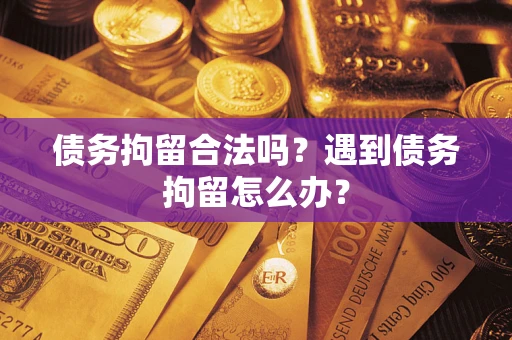 济南债务拘留合法吗？遇到债务拘留怎么办？