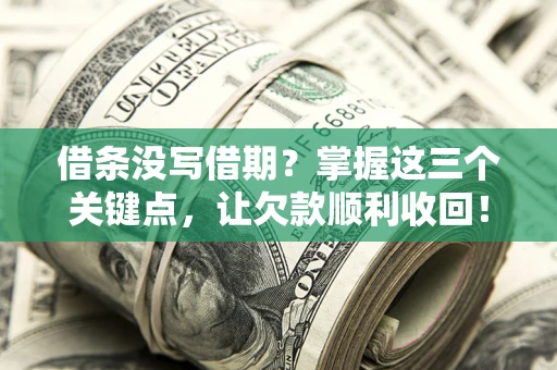 济南借条没写借期？掌握这三个关键点，让欠款顺利收回！