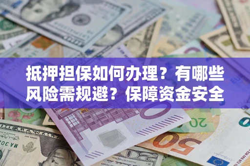 济南抵押担保如何办理？有哪些风险需规避？保障资金安全