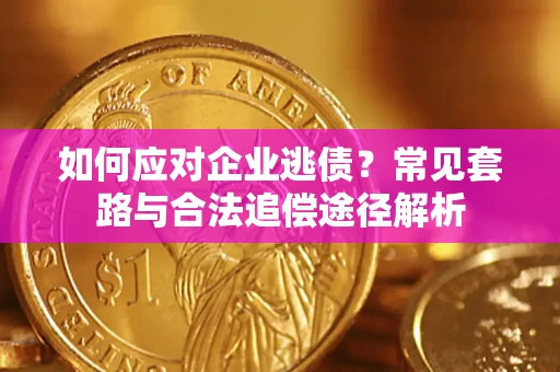 济南如何应对企业逃债？常见套路与合法追偿途径解析