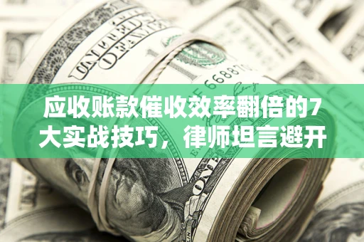 济南应收账款催收效率翻倍的7大实战技巧，律师坦言避开这些法律雷区最关键