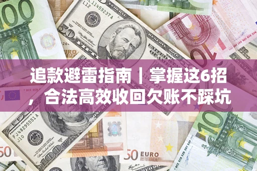 济南追款避雷指南｜掌握这6招，合法高效收回欠账不踩坑